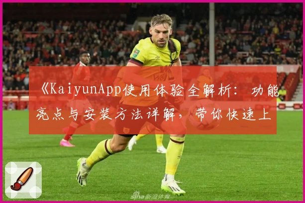 《KaiyunApp使用体验全解析：功能亮点与安装方法详解，带你快速上手》