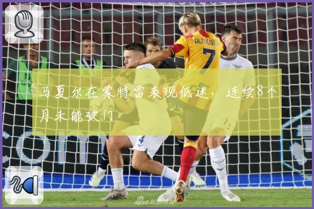 马夏尔在蒙特雷表现低迷,连续8个月未能破门