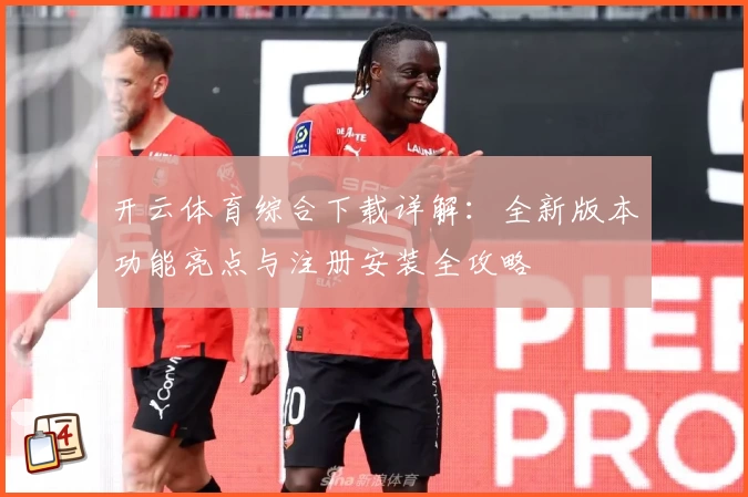 开云体育综合下载详解：全新版本功能亮点与注册安装全攻略