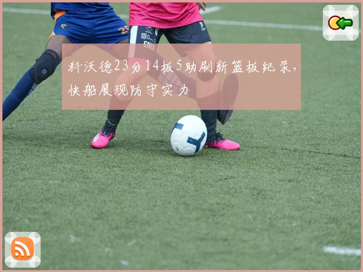 科沃德23分14板5助刷新篮板纪录，快船展现防守实力