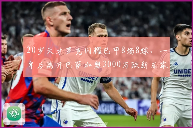 20岁天才罗克闪耀巴甲8场8球，一年后离开巴萨加盟3000万欧新东家