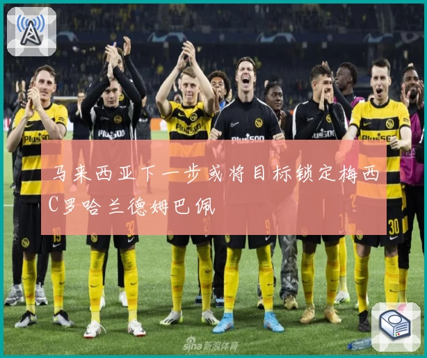 马来西亚下一步或将目标锁定梅西C罗哈兰德姆巴佩