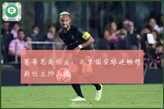 塞蒂恩离任后，北京国安球迷畅想新任主帅人选