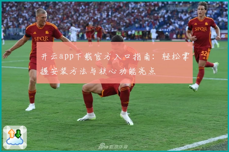 开云app下载官方入口指南：轻松掌握安装方法与核心功能亮点