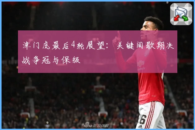 津门虎最后4轮展望:关键间歇期决战争冠与保级
