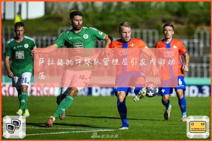 萨拉赫批评球队管理层引发内部动荡