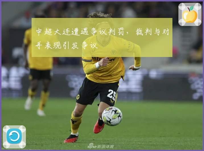 中超大连遭遇争议判罚，裁判与对手表现引发争议