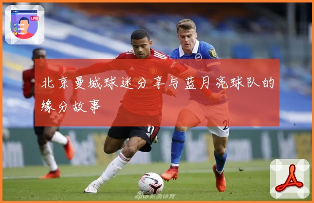 北京曼城球迷分享与蓝月亮球队的缘分故事