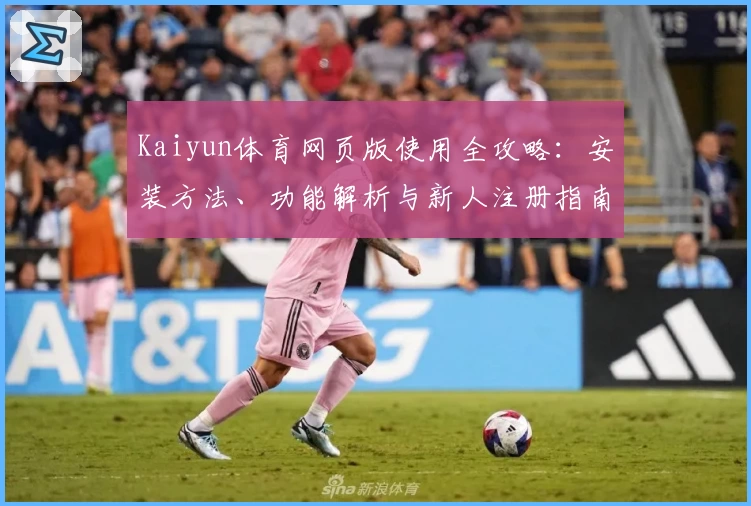 Kaiyun体育网页版使用全攻略:安装方法、功能解析与新人注册指南