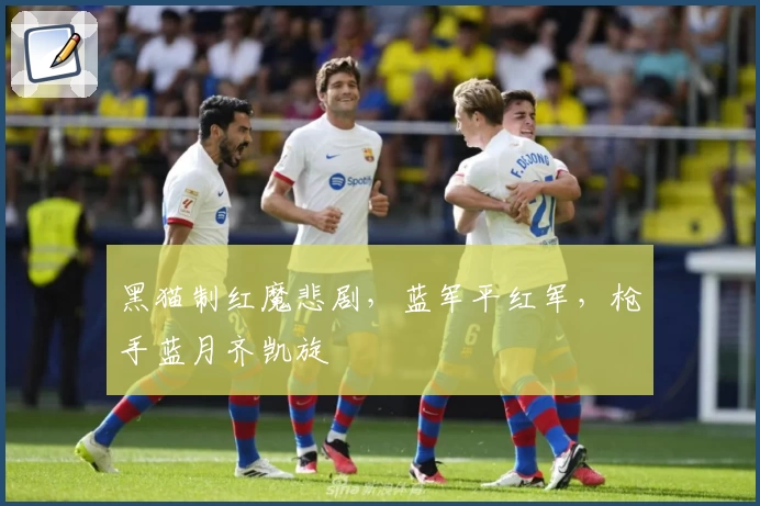 黑猫制红魔悲剧，蓝军平红军，枪手蓝月齐凯旋