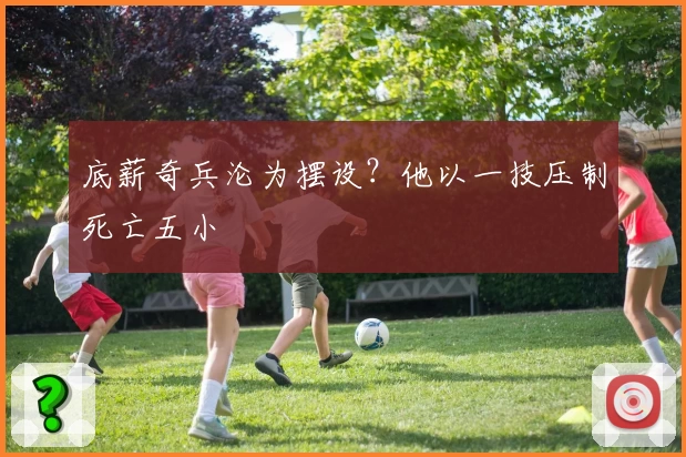 底薪奇兵沦为摆设？他以一技压制死亡五小