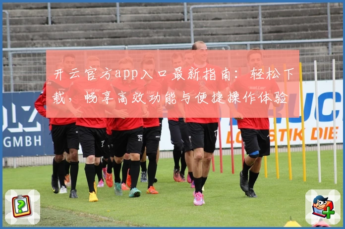 开云官方app入口最新指南：轻松下载，畅享高效功能与便捷操作体验