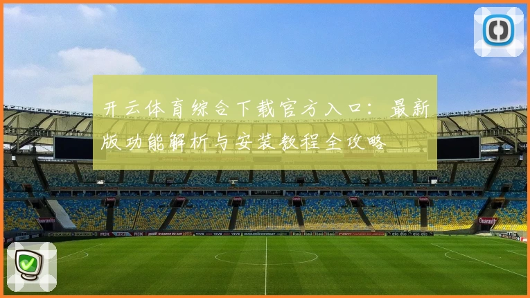 开云体育综合下载官方入口：最新版功能解析与安装教程全攻略