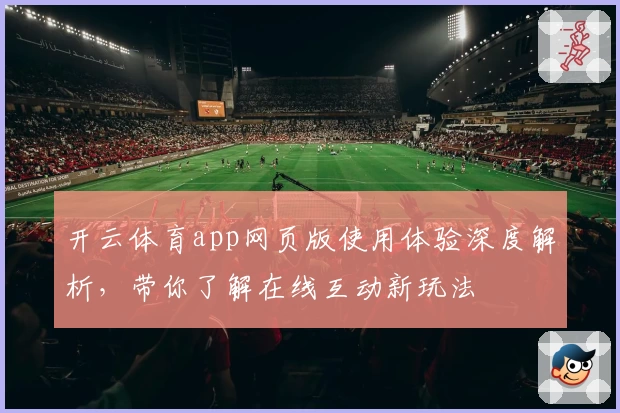 开云体育app网页版使用体验深度解析,带你了解在线互动新玩法