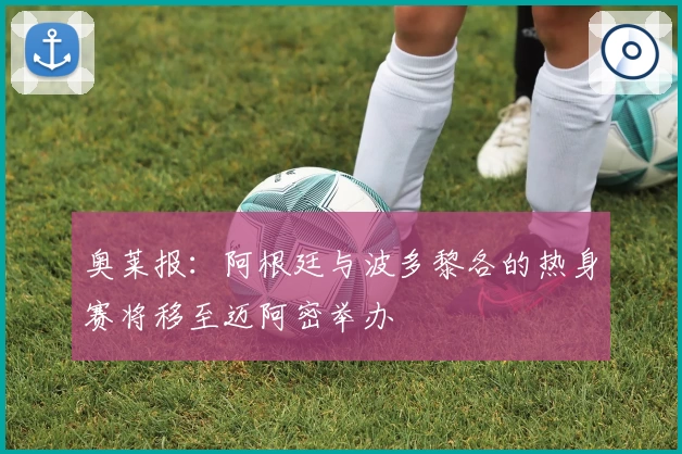 奥莱报：阿根廷与波多黎各的热身赛将移至迈阿密举办
