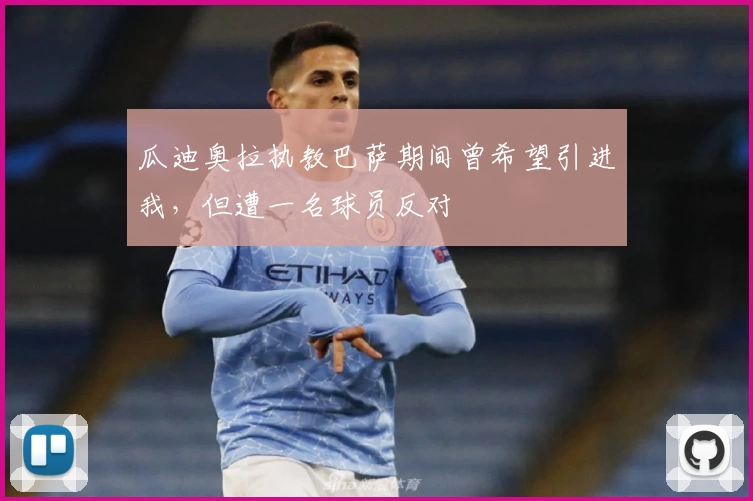 瓜迪奥拉执教巴萨期间曾希望引进我,但遭一名球员反对