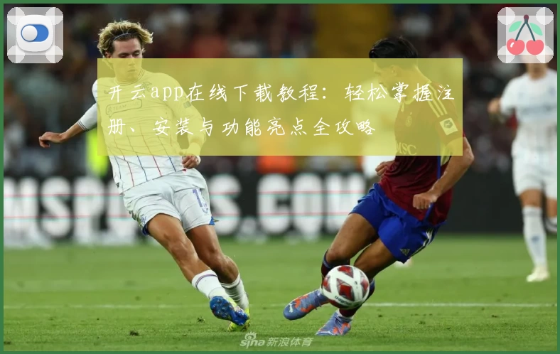 开云app在线下载教程：轻松掌握注册、安装与功能亮点全攻略