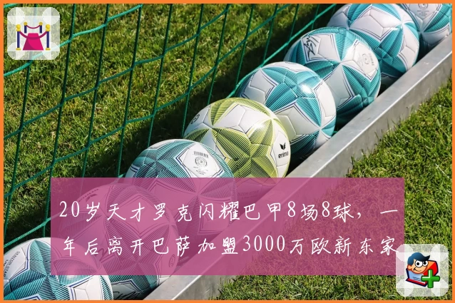 20岁天才罗克闪耀巴甲8场8球，一年后离开巴萨加盟3000万欧新东家