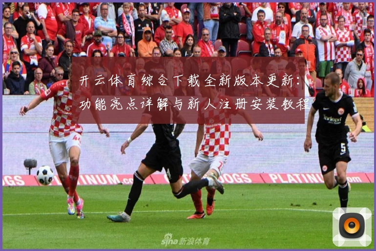 开云体育综合下载全新版本更新：功能亮点详解与新人注册安装教程指南