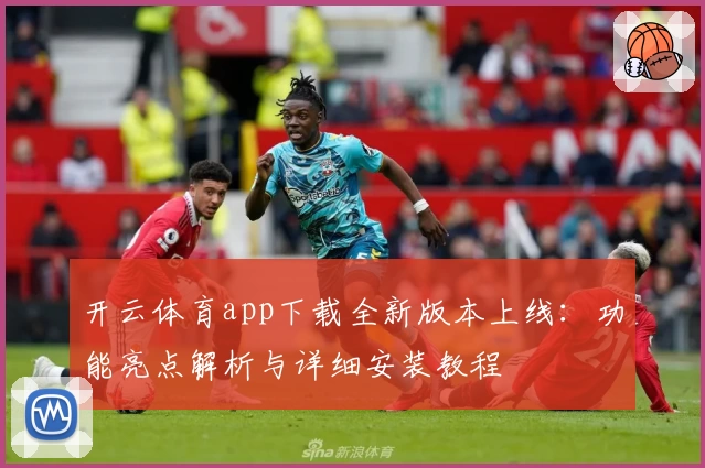 开云体育app下载全新版本上线：功能亮点解析与详细安装教程