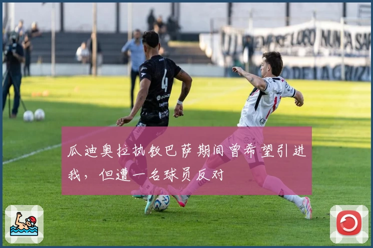 瓜迪奥拉执教巴萨期间曾希望引进我,但遭一名球员反对