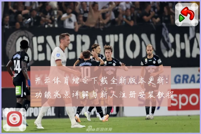 开云体育综合下载全新版本更新:功能亮点详解与新人注册安装教程指南