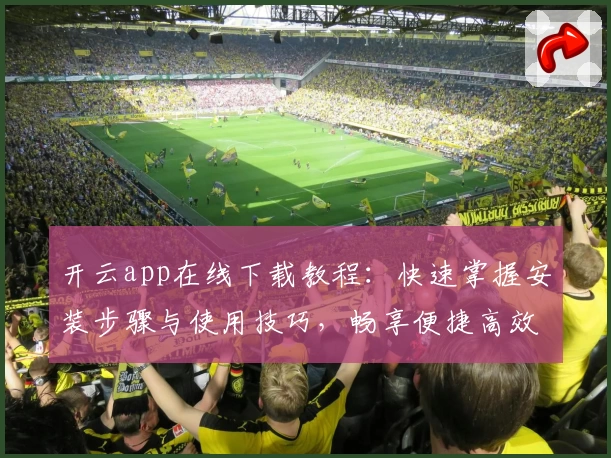 开云app在线下载教程：快速掌握安装步骤与使用技巧，畅享便捷高效体验