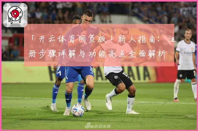 「开云体育网页版」新人指南：注册步骤详解与功能亮点全面解析